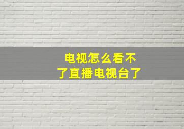 电视怎么看不了直播电视台了