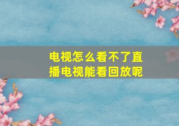 电视怎么看不了直播电视能看回放呢