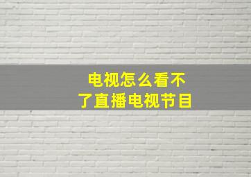 电视怎么看不了直播电视节目