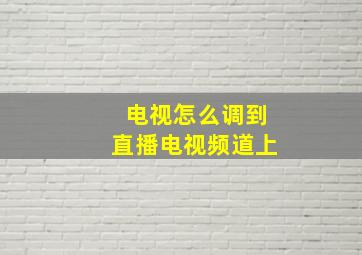 电视怎么调到直播电视频道上