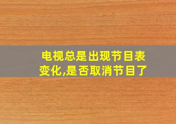 电视总是出现节目表变化,是否取消节目了