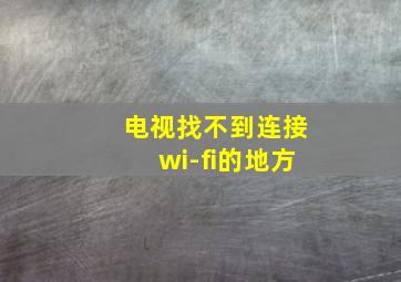 电视找不到连接wi-fi的地方