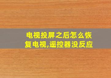 电视投屏之后怎么恢复电视,遥控器没反应