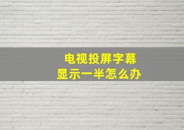 电视投屏字幕显示一半怎么办