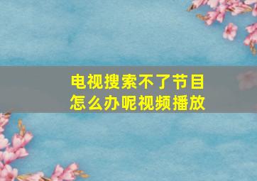 电视搜索不了节目怎么办呢视频播放