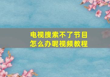 电视搜索不了节目怎么办呢视频教程