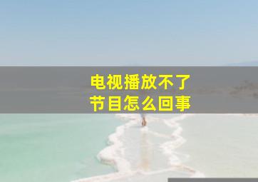 电视播放不了节目怎么回事