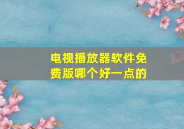 电视播放器软件免费版哪个好一点的