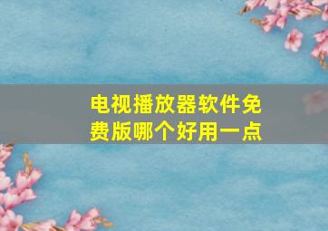 电视播放器软件免费版哪个好用一点