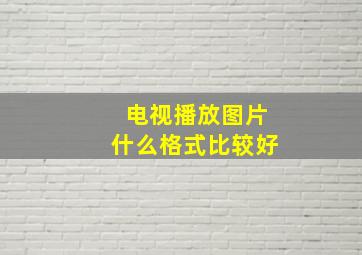 电视播放图片什么格式比较好