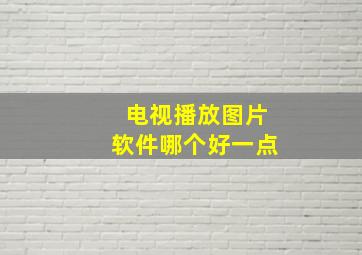 电视播放图片软件哪个好一点