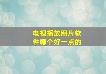 电视播放图片软件哪个好一点的