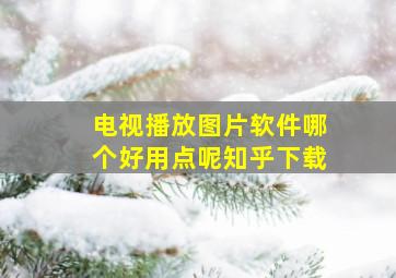 电视播放图片软件哪个好用点呢知乎下载