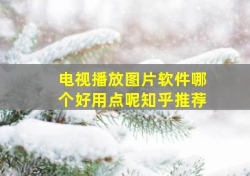 电视播放图片软件哪个好用点呢知乎推荐