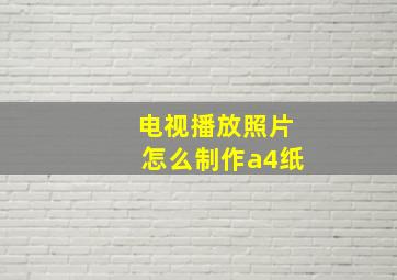 电视播放照片怎么制作a4纸