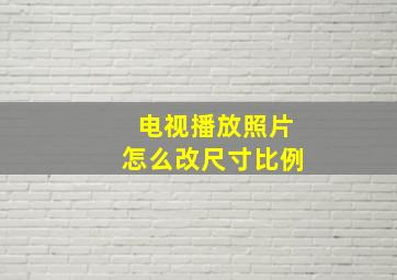 电视播放照片怎么改尺寸比例