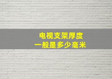 电视支架厚度一般是多少毫米