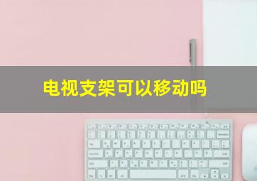 电视支架可以移动吗