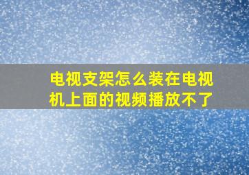 电视支架怎么装在电视机上面的视频播放不了