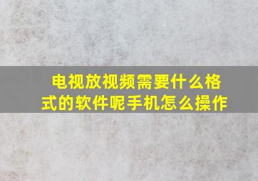 电视放视频需要什么格式的软件呢手机怎么操作