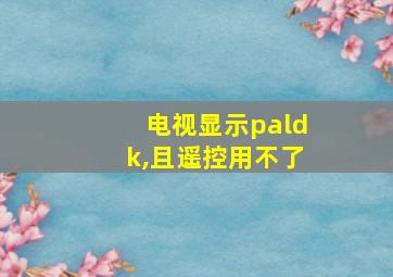 电视显示paldk,且遥控用不了