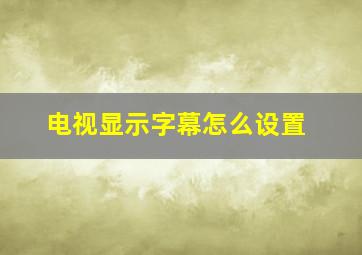 电视显示字幕怎么设置