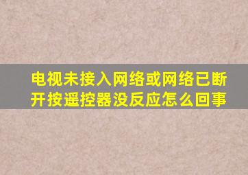 电视未接入网络或网络已断开按遥控器没反应怎么回事