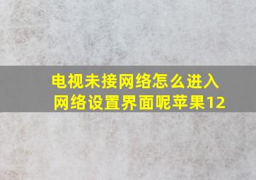 电视未接网络怎么进入网络设置界面呢苹果12