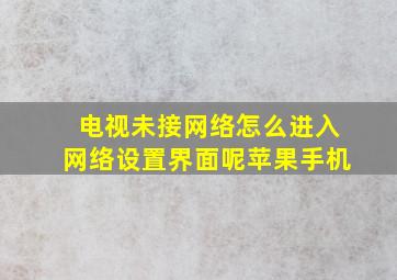 电视未接网络怎么进入网络设置界面呢苹果手机