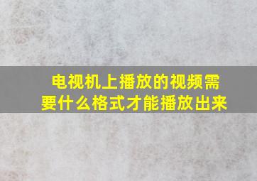 电视机上播放的视频需要什么格式才能播放出来