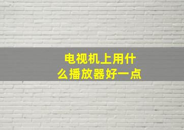 电视机上用什么播放器好一点