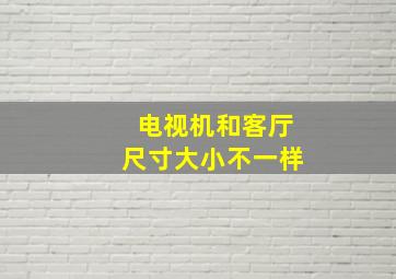 电视机和客厅尺寸大小不一样