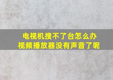 电视机搜不了台怎么办视频播放器没有声音了呢