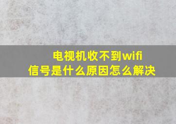 电视机收不到wifi信号是什么原因怎么解决