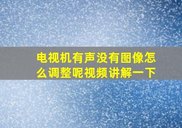 电视机有声没有图像怎么调整呢视频讲解一下