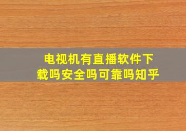 电视机有直播软件下载吗安全吗可靠吗知乎