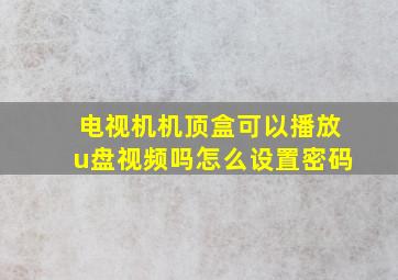 电视机机顶盒可以播放u盘视频吗怎么设置密码