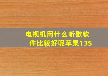 电视机用什么听歌软件比较好呢苹果13S