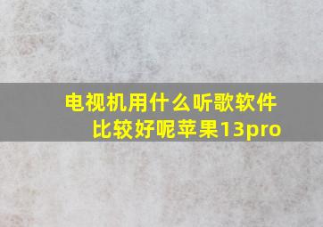 电视机用什么听歌软件比较好呢苹果13pro