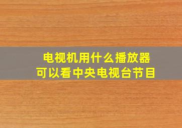 电视机用什么播放器可以看中央电视台节目