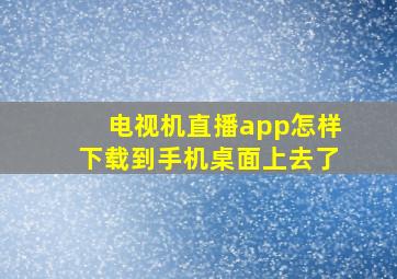 电视机直播app怎样下载到手机桌面上去了