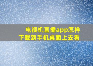 电视机直播app怎样下载到手机桌面上去看