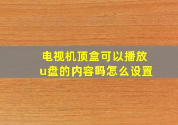 电视机顶盒可以播放u盘的内容吗怎么设置