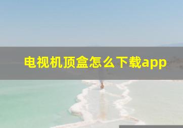 电视机顶盒怎么下载app