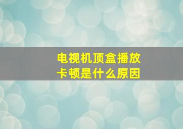 电视机顶盒播放卡顿是什么原因