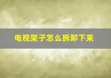 电视架子怎么拆卸下来