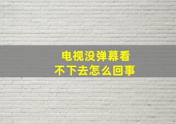 电视没弹幕看不下去怎么回事