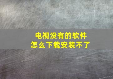 电视没有的软件怎么下载安装不了