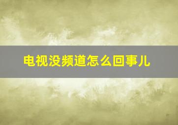 电视没频道怎么回事儿