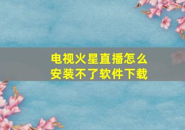 电视火星直播怎么安装不了软件下载